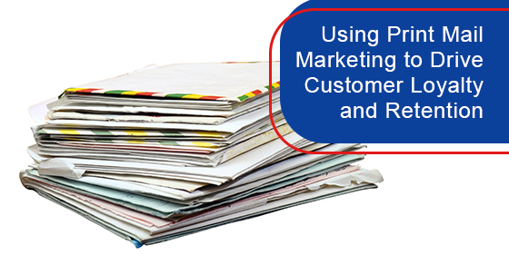 Using print mail marketing to drive customer loyalty and retention