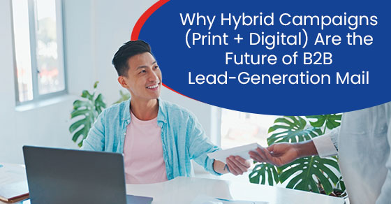 Why hybrid campaigns (print + digital) are the future of B2B lead-generation mail